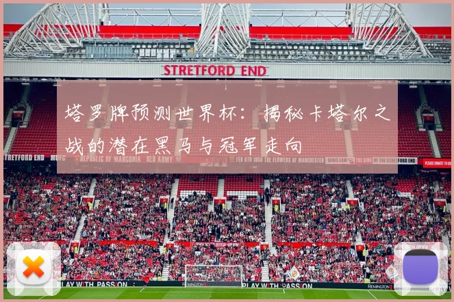 塔罗牌预测世界杯：揭秘卡塔尔之战的潜在黑马与冠军走向