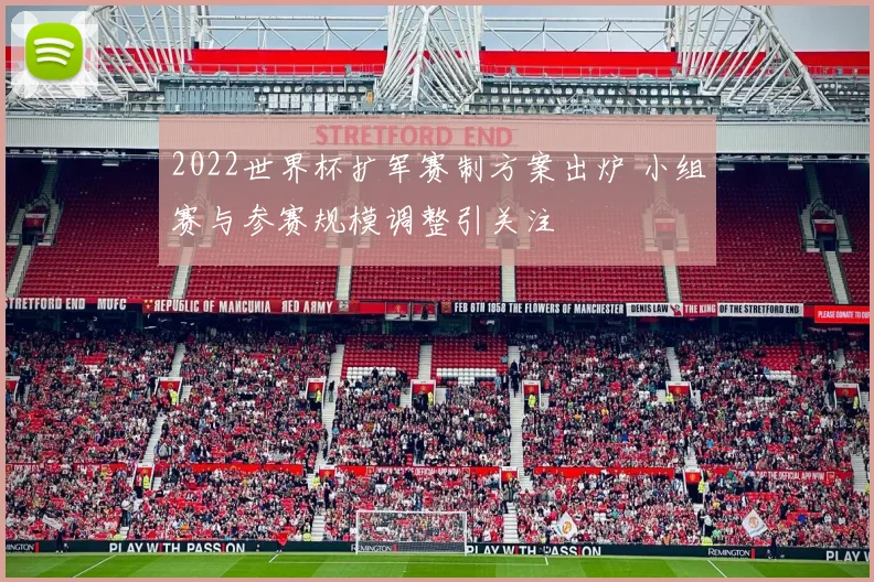 2022世界杯扩军赛制方案出炉 小组赛与参赛规模调整引关注