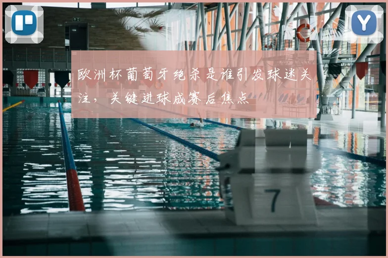 欧洲杯葡萄牙绝杀是谁引发球迷关注，关键进球成赛后焦点