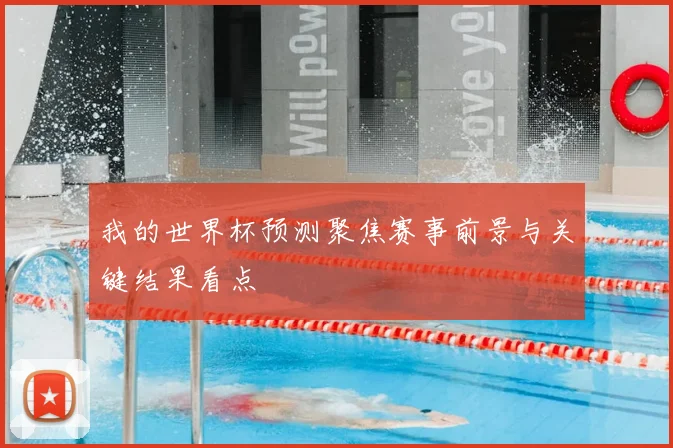 我的世界杯预测聚焦赛事前景与关键结果看点