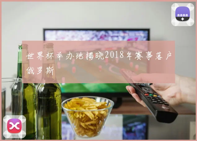 世界杯举办地揭晓2018年赛事落户俄罗斯