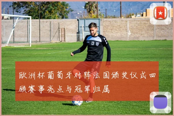 欧洲杯葡萄牙对阵法国颁奖仪式回顾赛事亮点与冠军归属