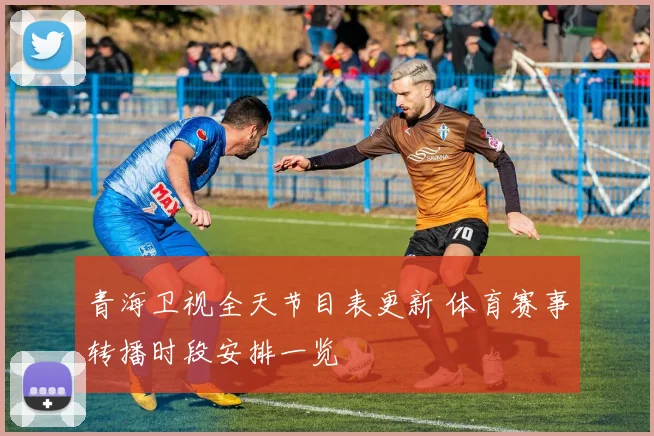 青海卫视全天节目表更新 体育赛事转播时段安排一览
