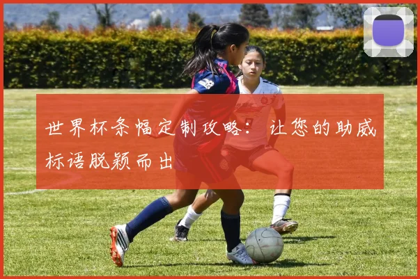 世界杯条幅定制攻略：让您的助威标语脱颖而出