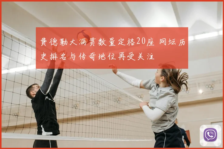费德勒大满贯数量定格20座 网坛历史排名与传奇地位再受关注