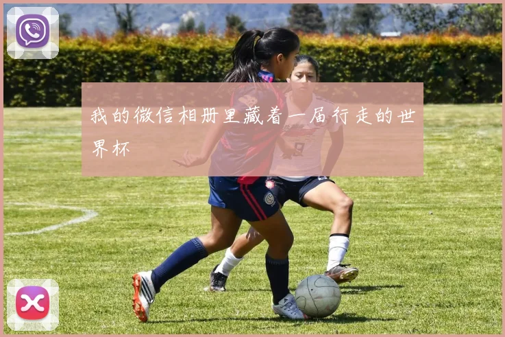 我的微信相册里藏着一届行走的世界杯