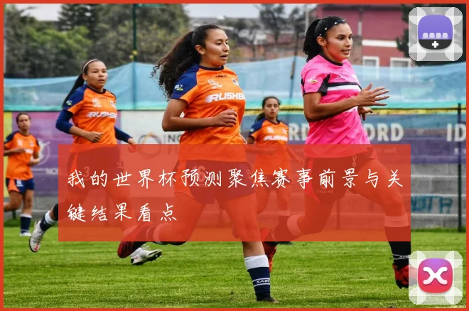我的世界杯预测聚焦赛事前景与关键结果看点