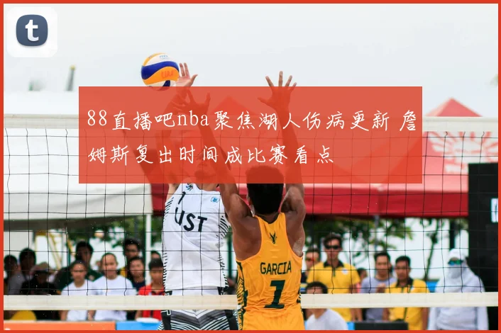 88直播吧nba聚焦湖人伤病更新 詹姆斯复出时间成比赛看点