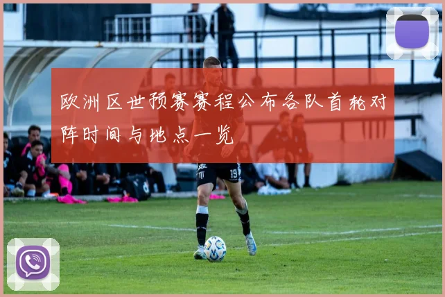 欧洲区世预赛赛程公布各队首轮对阵时间与地点一览