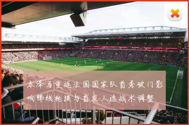 本泽马重返法国国家队首秀破门影响锋线轮换与首发人选战术调整
