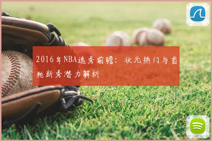 2016年NBA选秀前瞻:状元热门与首轮新秀潜力解析