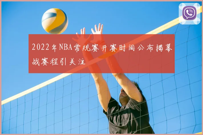 2022年NBA常规赛开赛时间公布揭幕战赛程引关注
