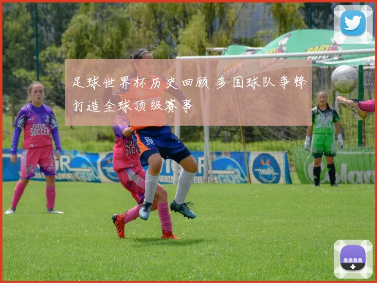 足球世界杯历史回顾 多国球队争锋打造全球顶级赛事