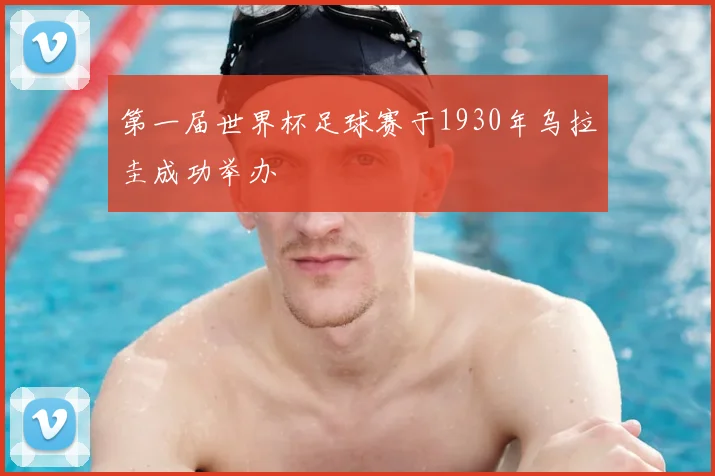 第一届世界杯足球赛于1930年乌拉圭成功举办