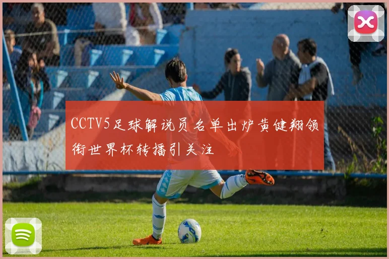 CCTV5足球解说员名单出炉黄健翔领衔世界杯转播引关注