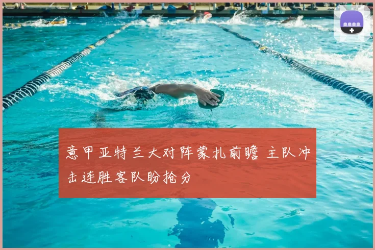 意甲亚特兰大对阵蒙扎前瞻 主队冲击连胜客队盼抢分