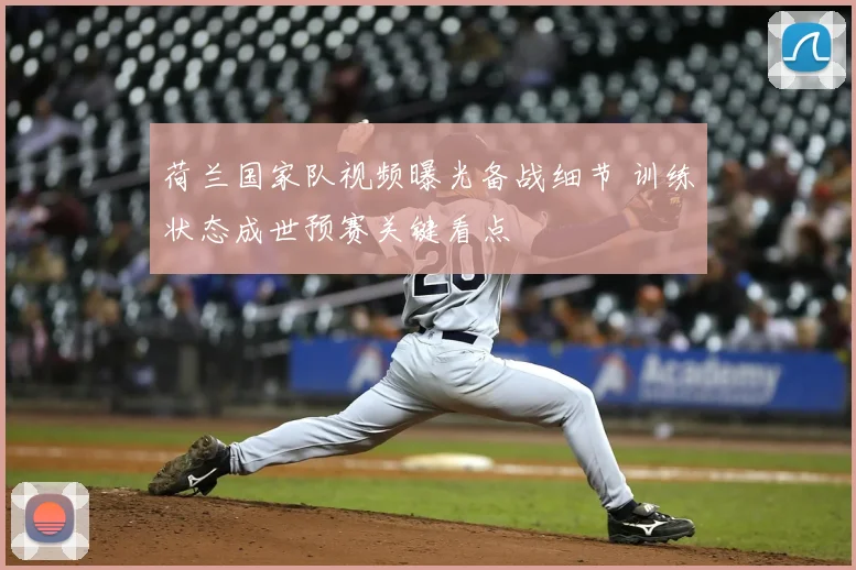 荷兰国家队视频曝光备战细节 训练状态成世预赛关键看点