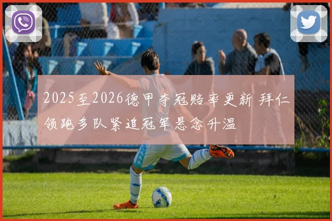 2025至2026德甲夺冠赔率更新 拜仁领跑多队紧追冠军悬念升温