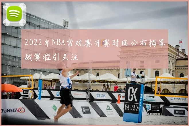 2022年NBA常规赛开赛时间公布揭幕战赛程引关注