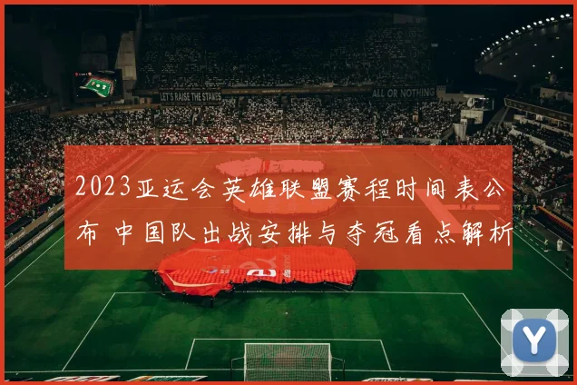2023亚运会英雄联盟赛程时间表公布 中国队出战安排与夺冠看点解析