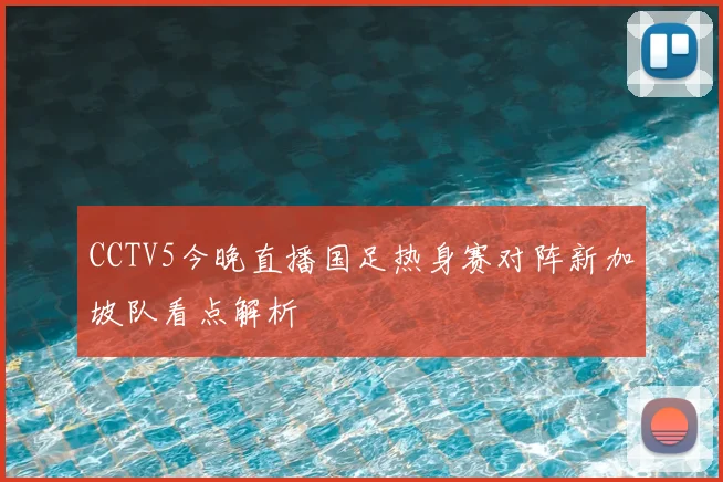 CCTV5今晚直播国足热身赛对阵新加坡队看点解析
