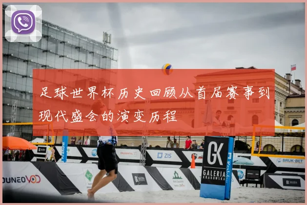 足球世界杯历史回顾从首届赛事到现代盛会的演变历程