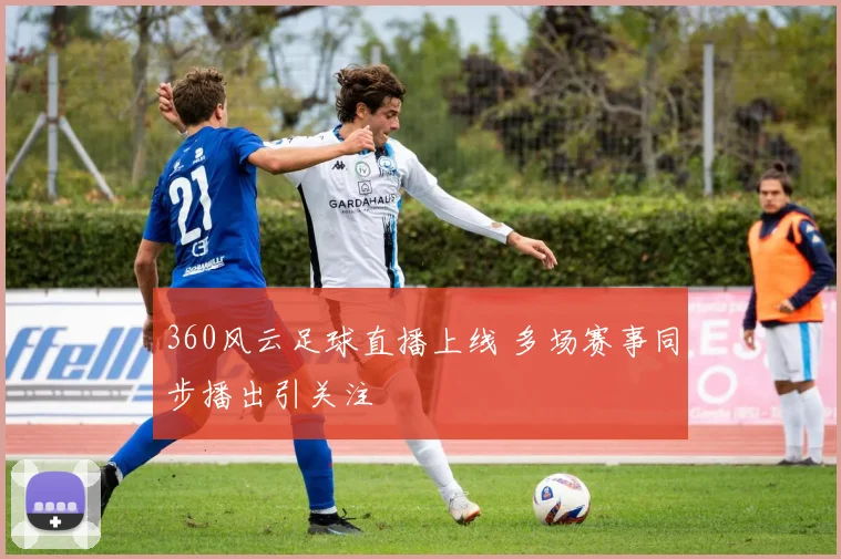 360风云足球直播上线 多场赛事同步播出引关注