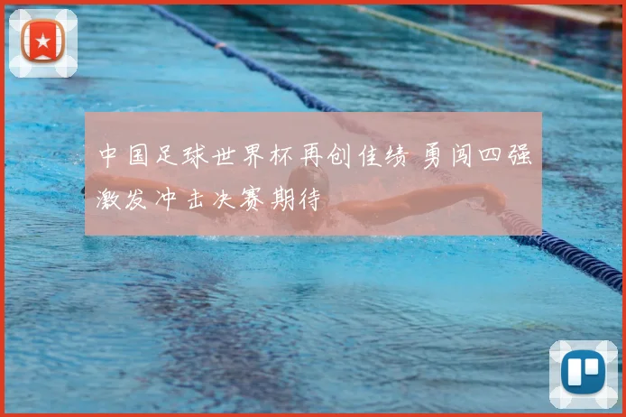 中国足球世界杯再创佳绩 勇闯四强激发冲击决赛期待