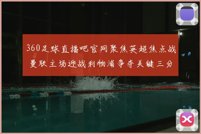 360足球直播吧官网聚焦英超焦点战 曼联主场迎战利物浦争夺关键三分