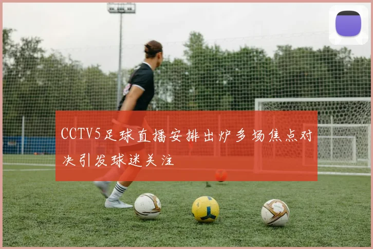CCTV5足球直播安排出炉多场焦点对决引发球迷关注