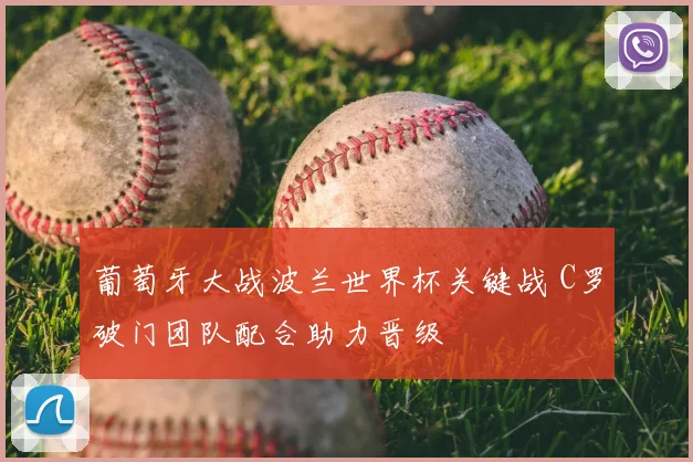 葡萄牙大战波兰世界杯关键战 C罗破门团队配合助力晋级