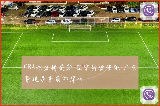 CBA积分榜更新 辽宁持续领跑 广东紧追争夺前四席位