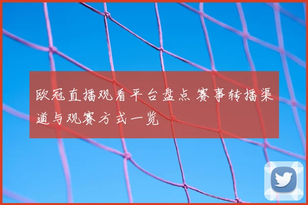 欧冠直播观看平台盘点 赛事转播渠道与观赛方式一览