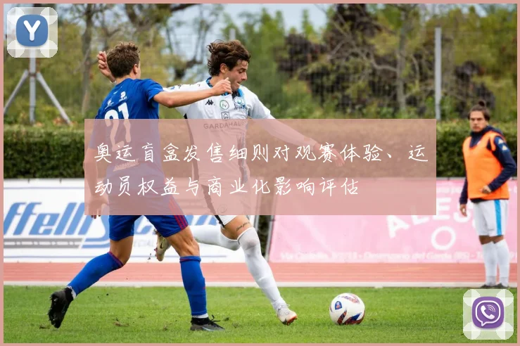 奥运盲盒发售细则对观赛体验、运动员权益与商业化影响评估