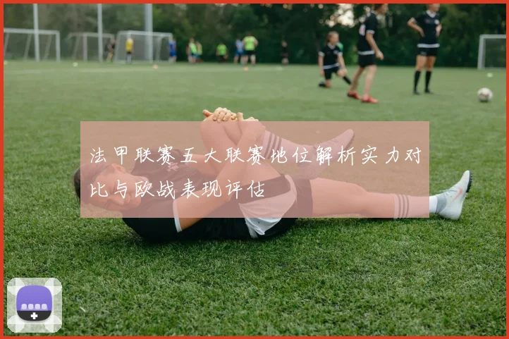 法甲联赛五大联赛地位解析实力对比与欧战表现评估
