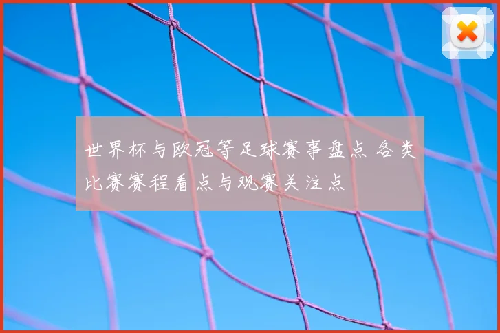 世界杯与欧冠等足球赛事盘点 各类比赛赛程看点与观赛关注点