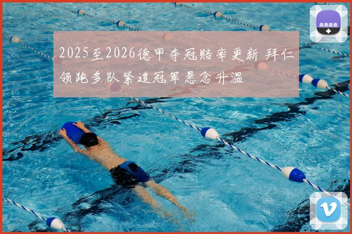 2025至2026德甲夺冠赔率更新 拜仁领跑多队紧追冠军悬念升温