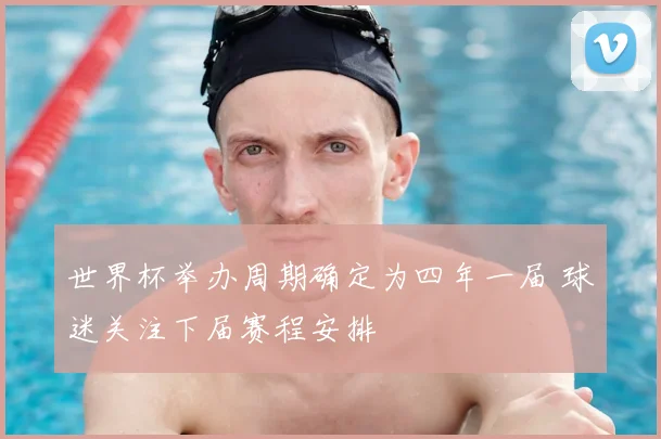 世界杯举办周期确定为四年一届 球迷关注下届赛程安排