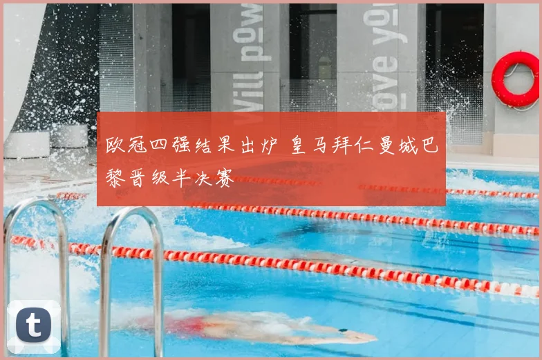 欧冠四强结果出炉 皇马拜仁曼城巴黎晋级半决赛