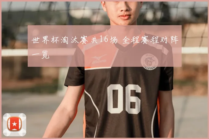 世界杯淘汰赛共16场 全程赛程对阵一览