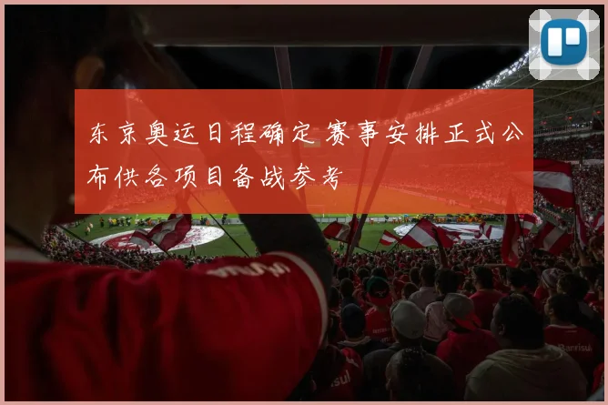 东京奥运日程确定 赛事安排正式公布供各项目备战参考
