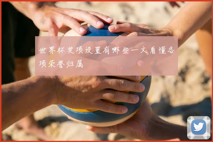 世界杯奖项设置有哪些一文看懂各项荣誉归属