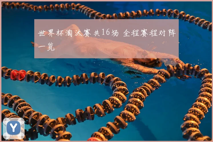 世界杯淘汰赛共16场 全程赛程对阵一览