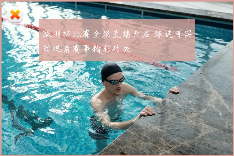 欧洲杯比赛全场直播开启 球迷可实时观看赛事精彩对决