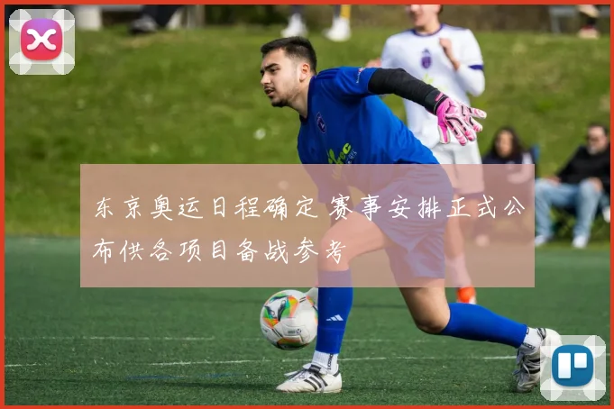 东京奥运日程确定 赛事安排正式公布供各项目备战参考