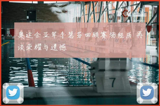 奥运会亚军李慧芬回顾赛场经历 再谈荣耀与遗憾